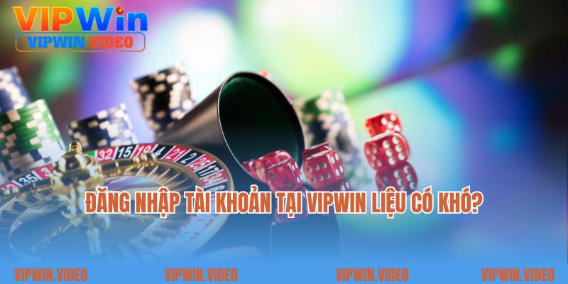 Đăng nhập tài khoản tại Vipwin liệu có khó?