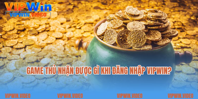 Game thủ nhận được gì khi đăng nhập Vipwin?