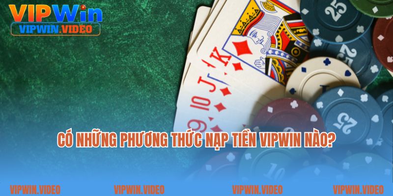 Có những phương thức nạp tiền Vipwin nào?
