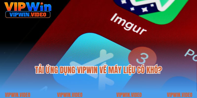 Tải ứng dụng Vipwin về máy liệu có khó?