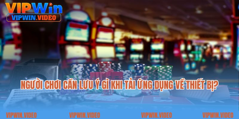 Người chơi cần lưu ý gì khi tải ứng dụng về điện thoại?