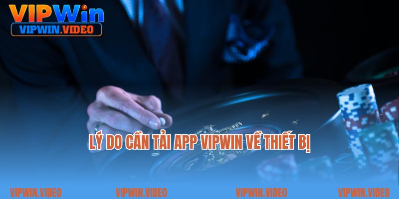 Lý do cần tải app Vipwin về thiết bị