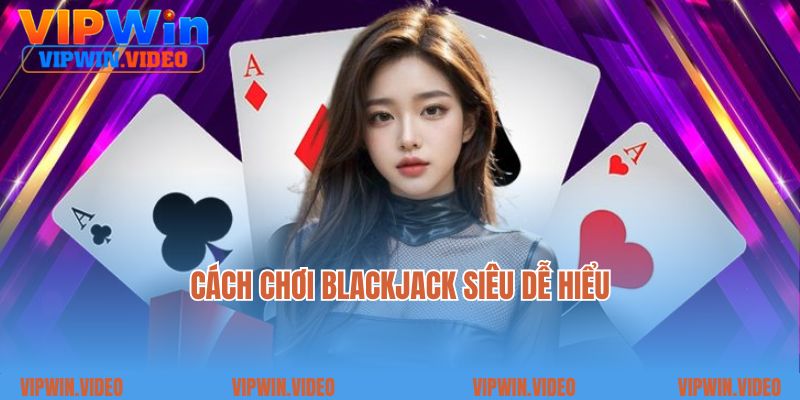 Cách chơi Blackjack siêu dễ hiểu
