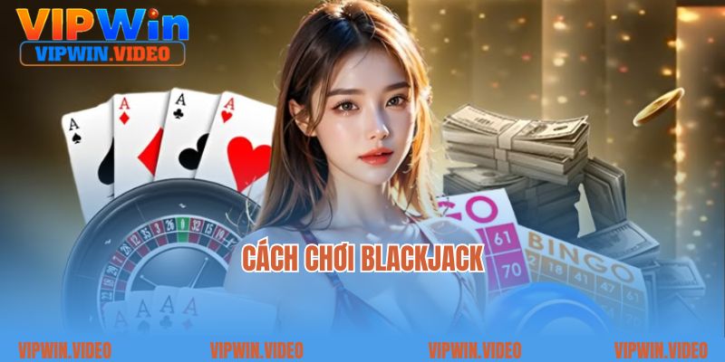 Hướng Dẫn Cách Chơi Blackjack Siêu Chi Tiết Cho Người Mới