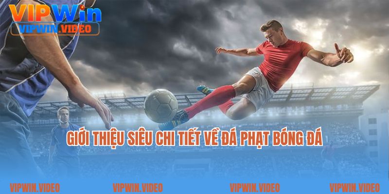 Giới thiệu siêu chi tiết về đá phạt bóng đá