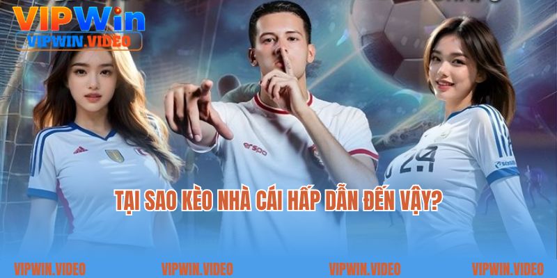 Tại sao kèo nhà cái hấp dẫn đến vậy?