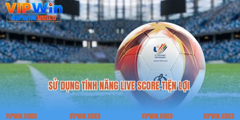Sử dụng tính năng live score tiện lợi