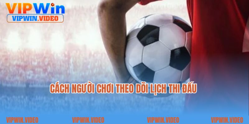 Cách người chơi theo dõi lịch thi đấu