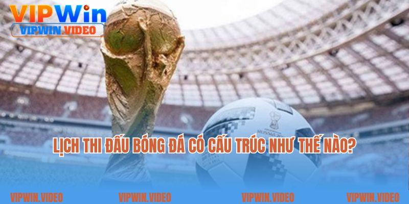 Lịch thi đấu bóng đá có cấu trúc như thế nào?