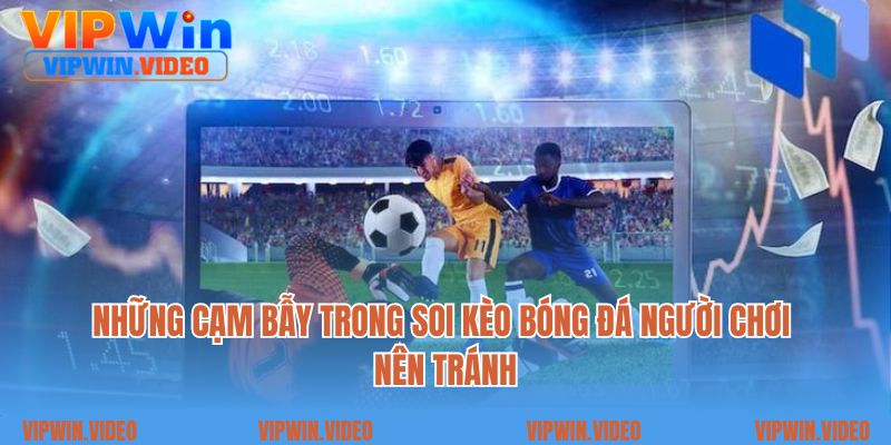 Những cạm bẫy trong soi kèo bóng đá người chơi nên tránh
