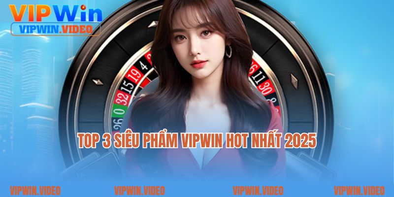 Top 3 siêu phẩm VIPWIN hot nhất 2025